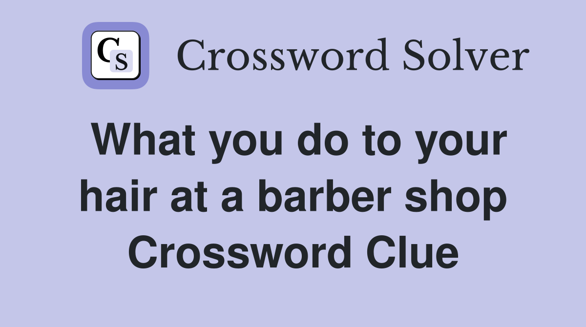 What you do to your hair at a barber shop Crossword Clue