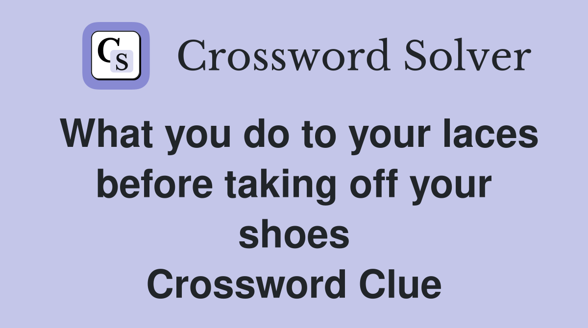 What you do to your laces before taking off your shoes Crossword Clue