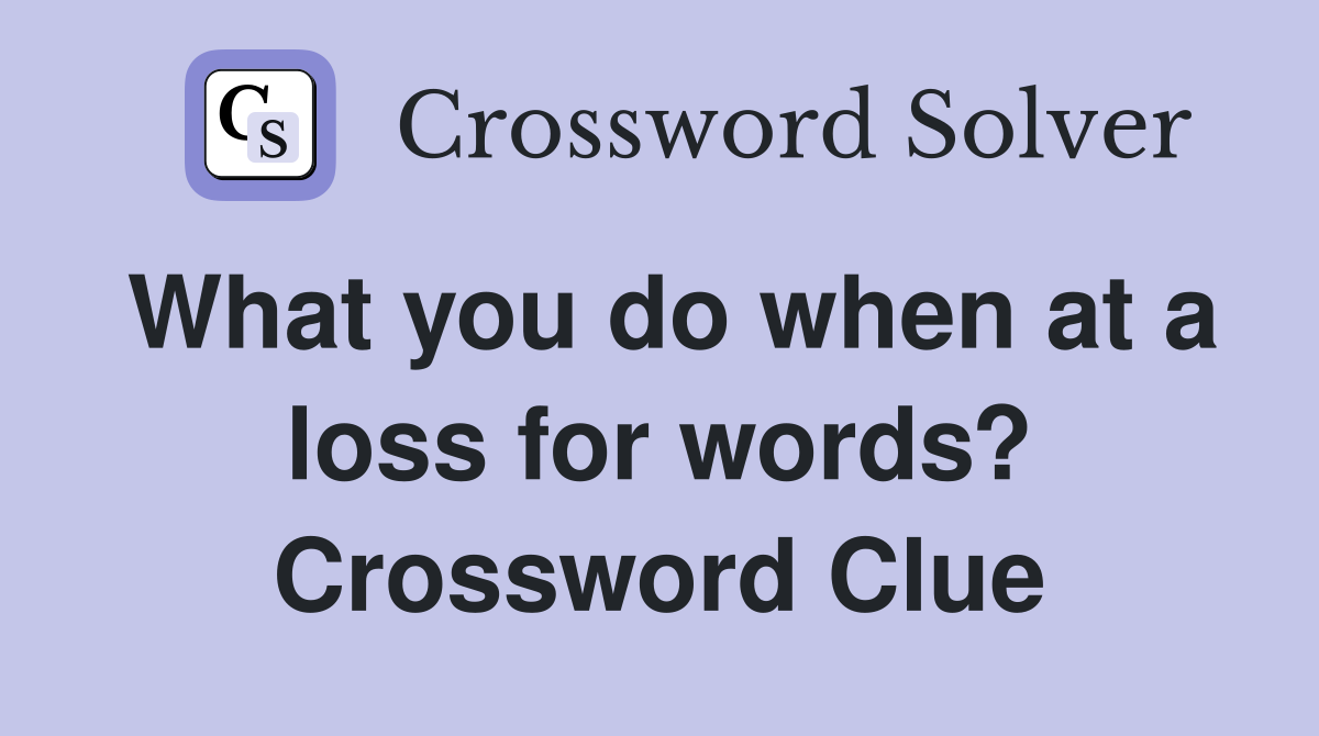 What you do when at a loss for words? Crossword Clue