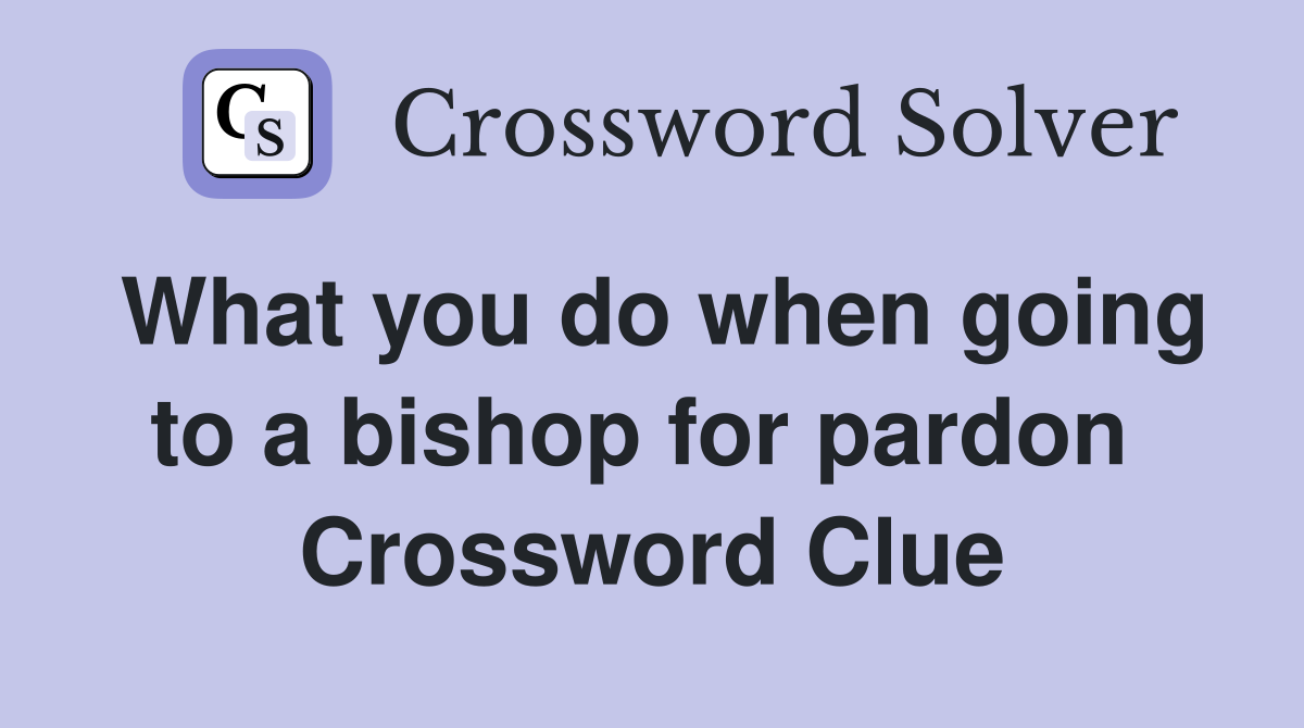 What you do when going to a bishop for pardon  Crossword Clue