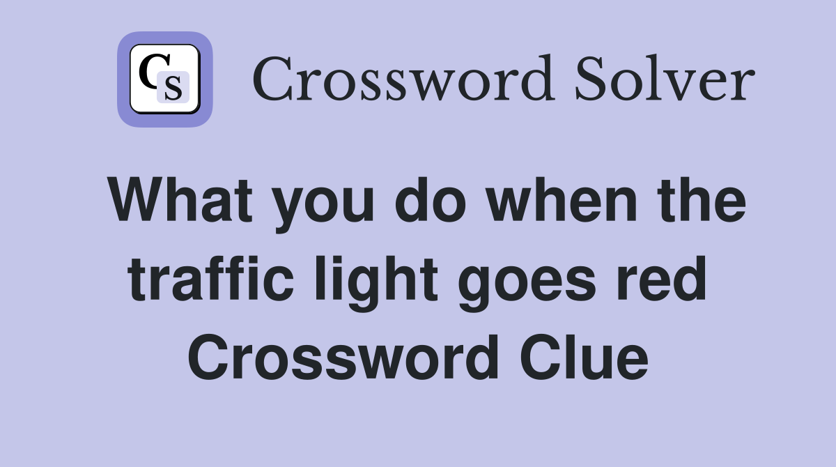 What you do when the traffic light goes red Crossword Clue