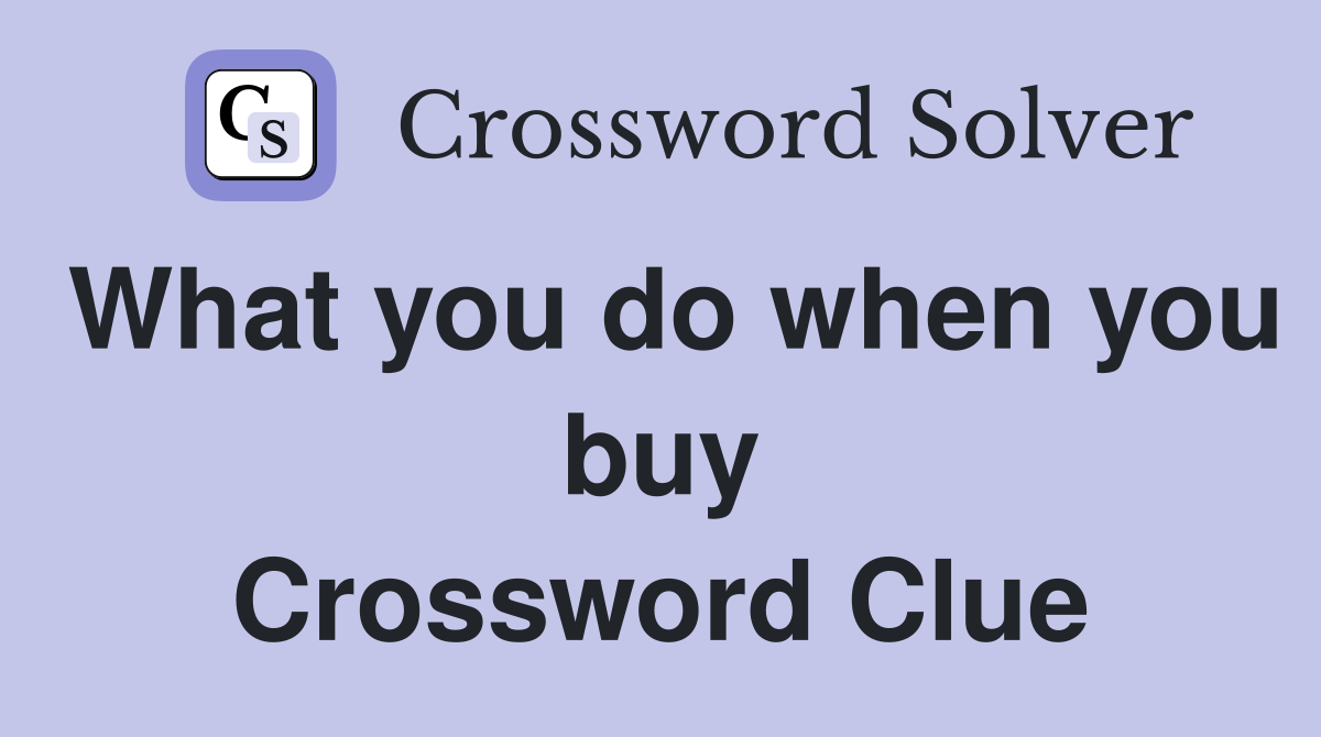 What you do when you buy Crossword Clue