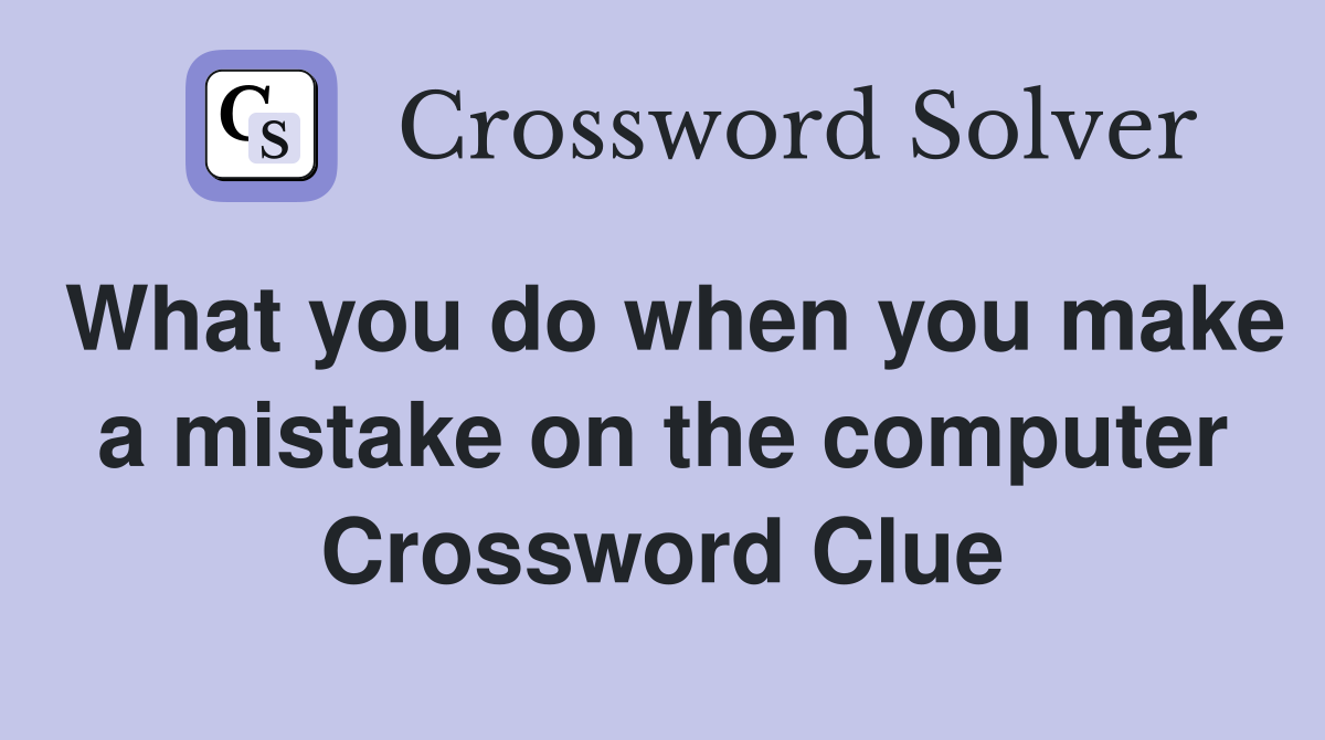 What you do when you make a mistake on the computer Crossword Clue