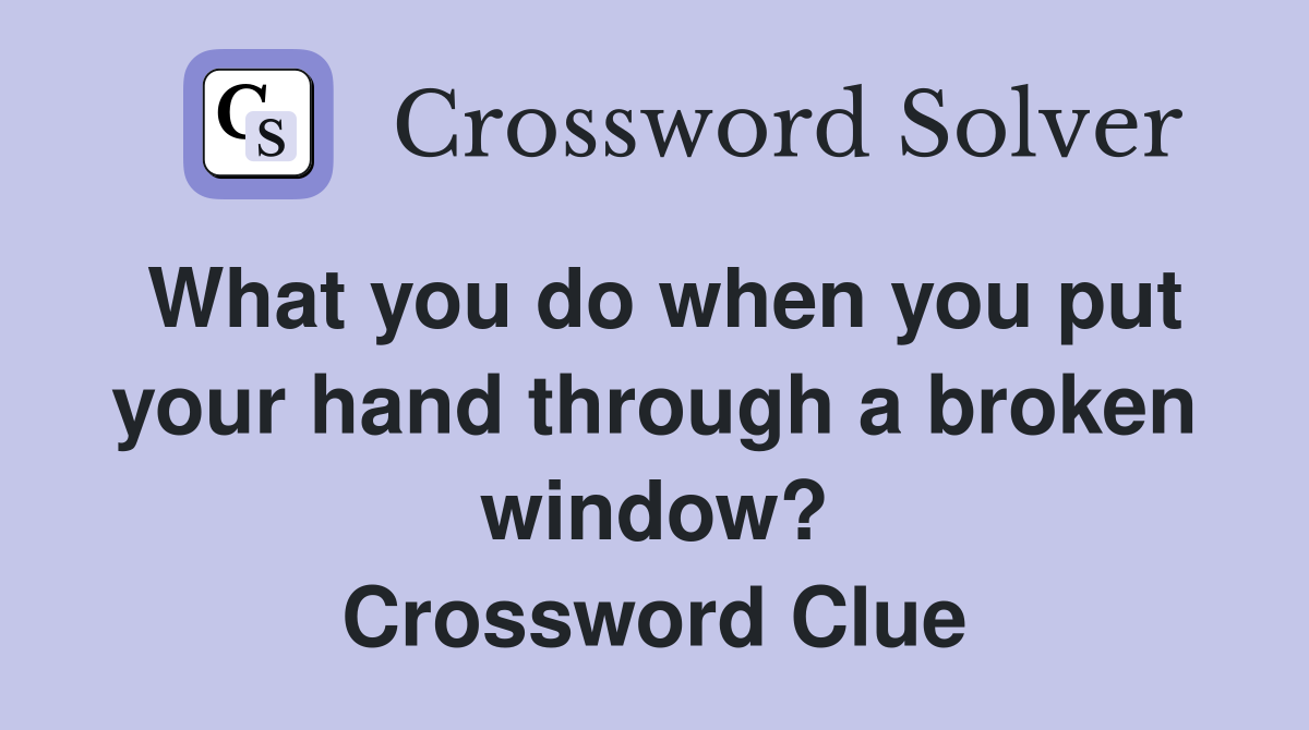 What you do when you put your hand through a broken window? Crossword Clue