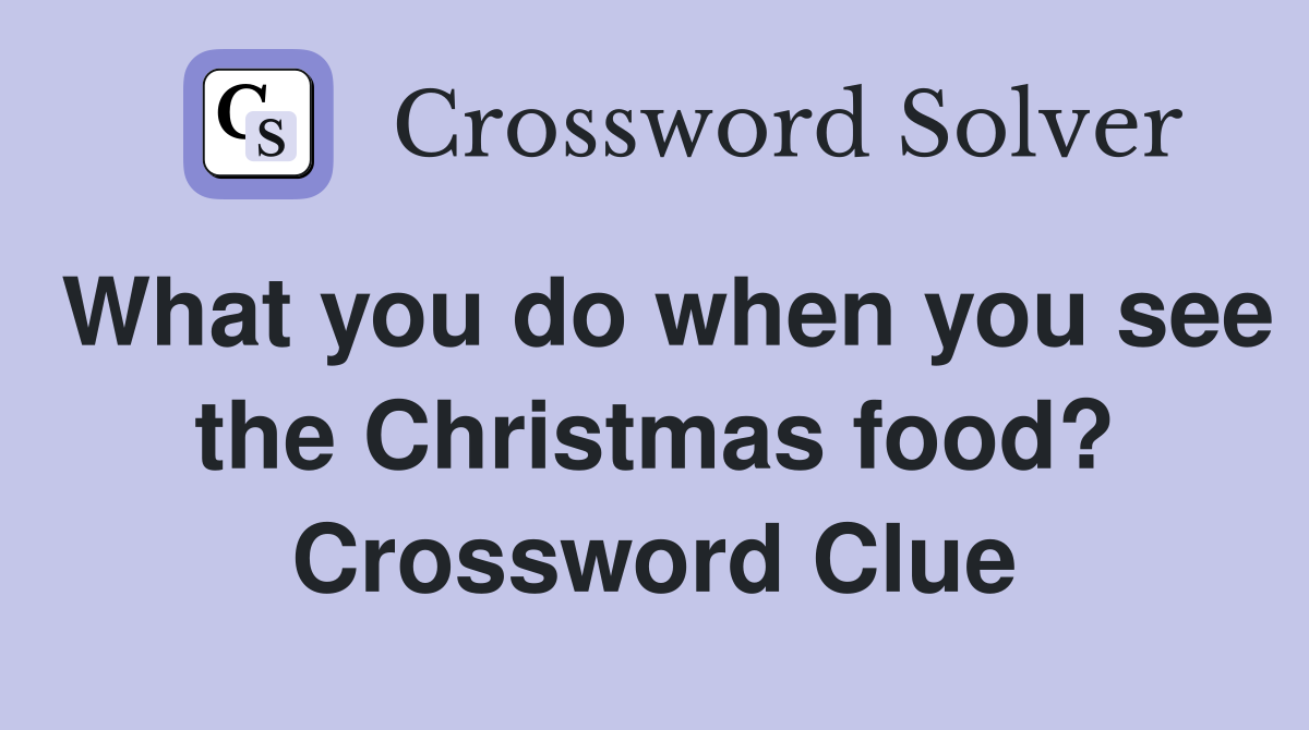 What you do when you see the Christmas food? Crossword Clue