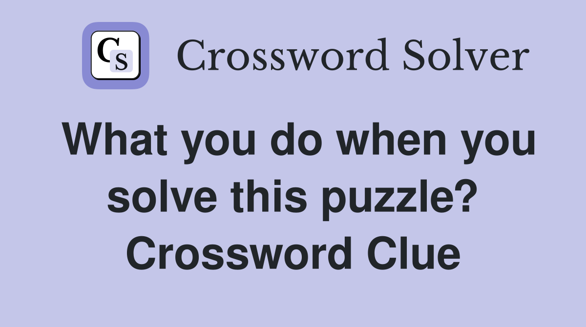 What you do when you solve this puzzle? Crossword Clue