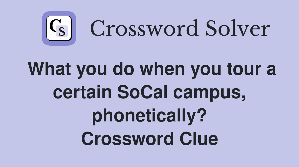 What you do when you tour a certain SoCal campus, phonetically? Crossword Clue