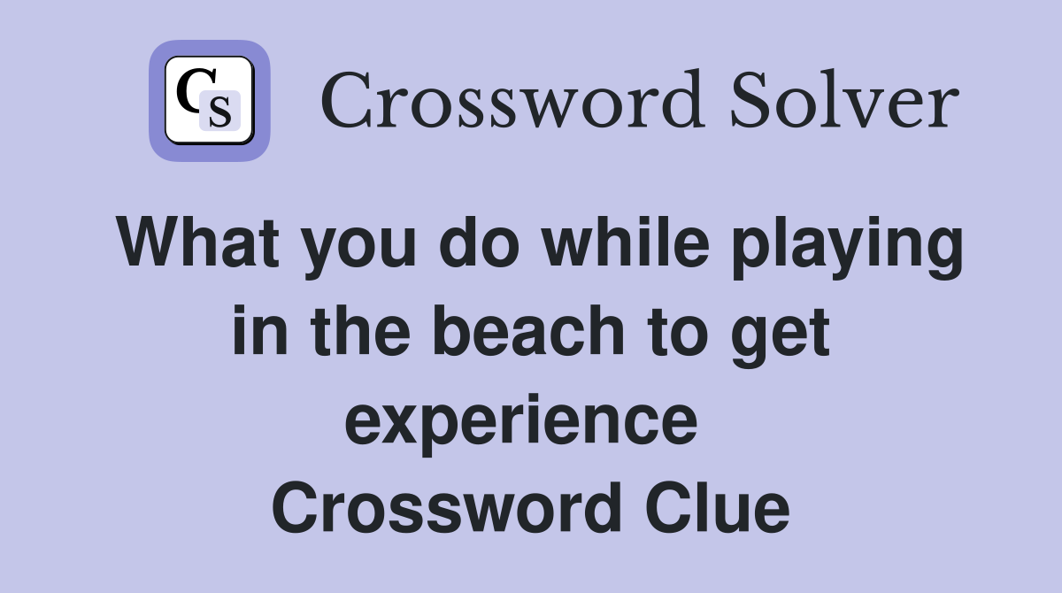 What you do while playing in the beach to get experience  Crossword Clue