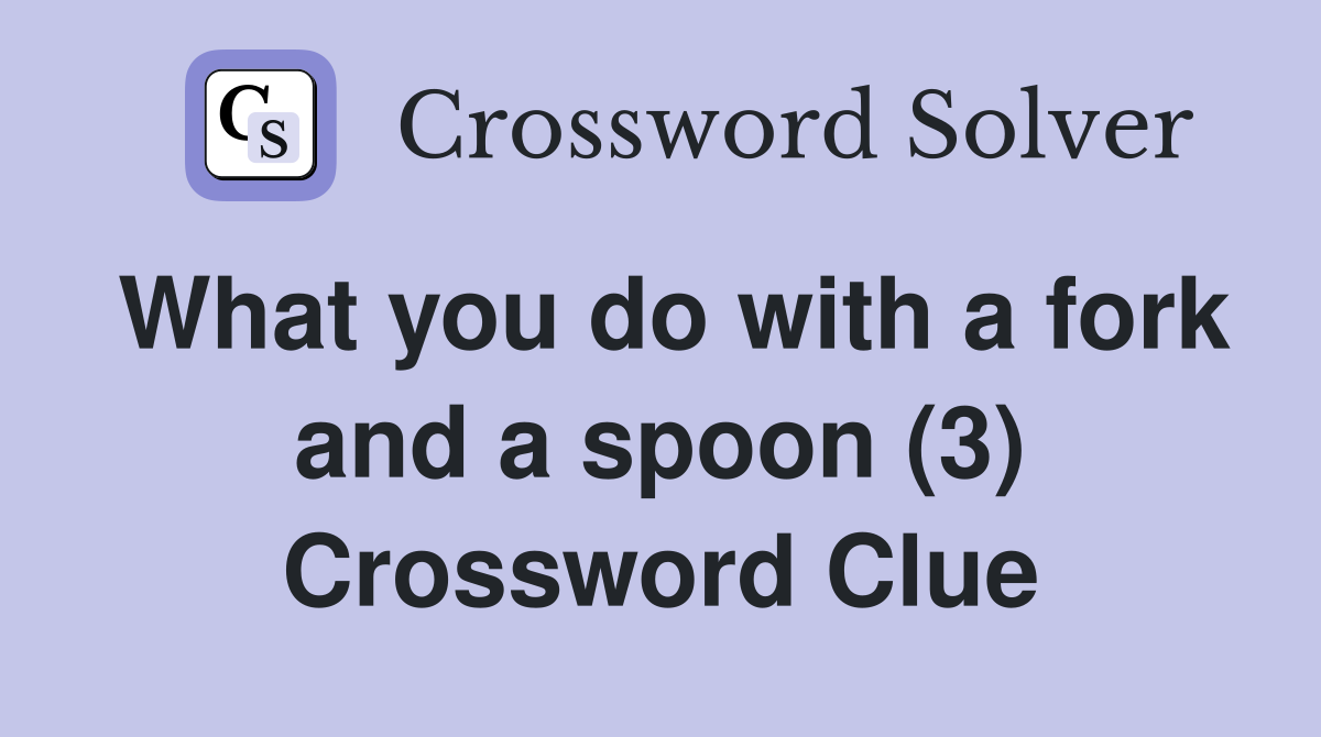What you do with a fork and a spoon (3) Crossword Clue
