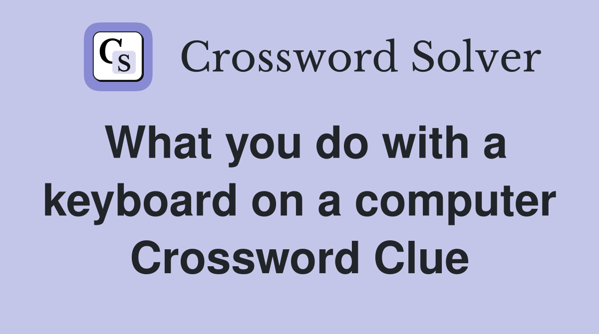 What you do with a keyboard on a computer Crossword Clue