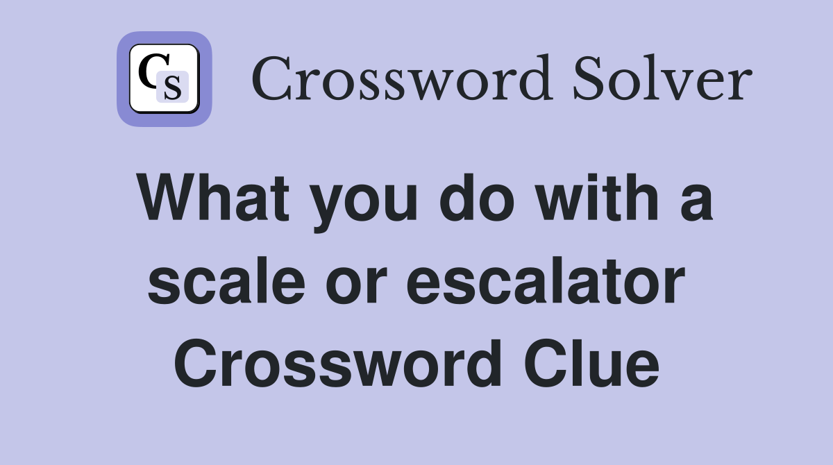 What you do with a scale or escalator Crossword Clue