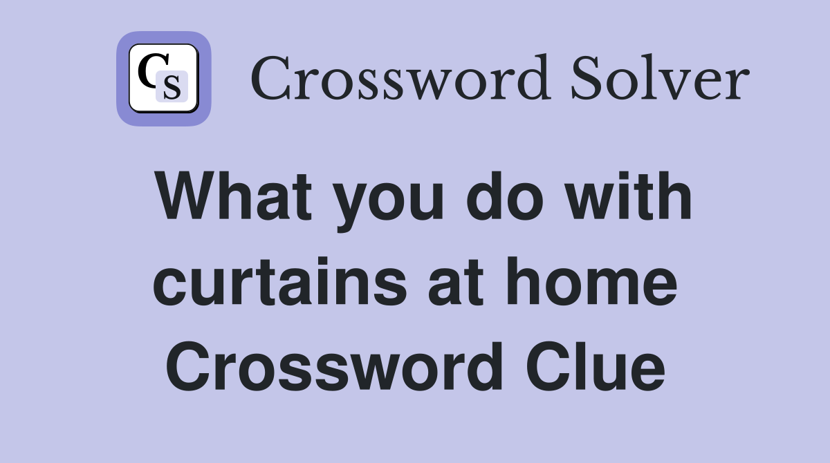 What you do with curtains at home Crossword Clue