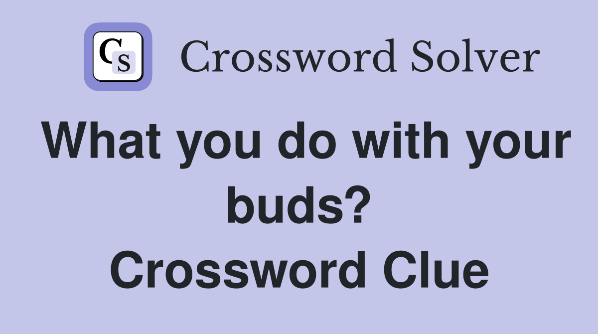 What you do with your buds? Crossword Clue