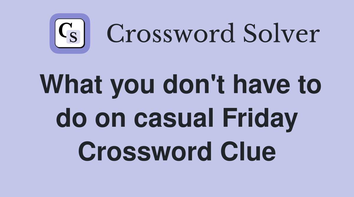 What you don't have to do on casual Friday Crossword Clue