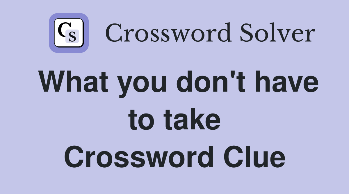 What you don't have to take Crossword Clue