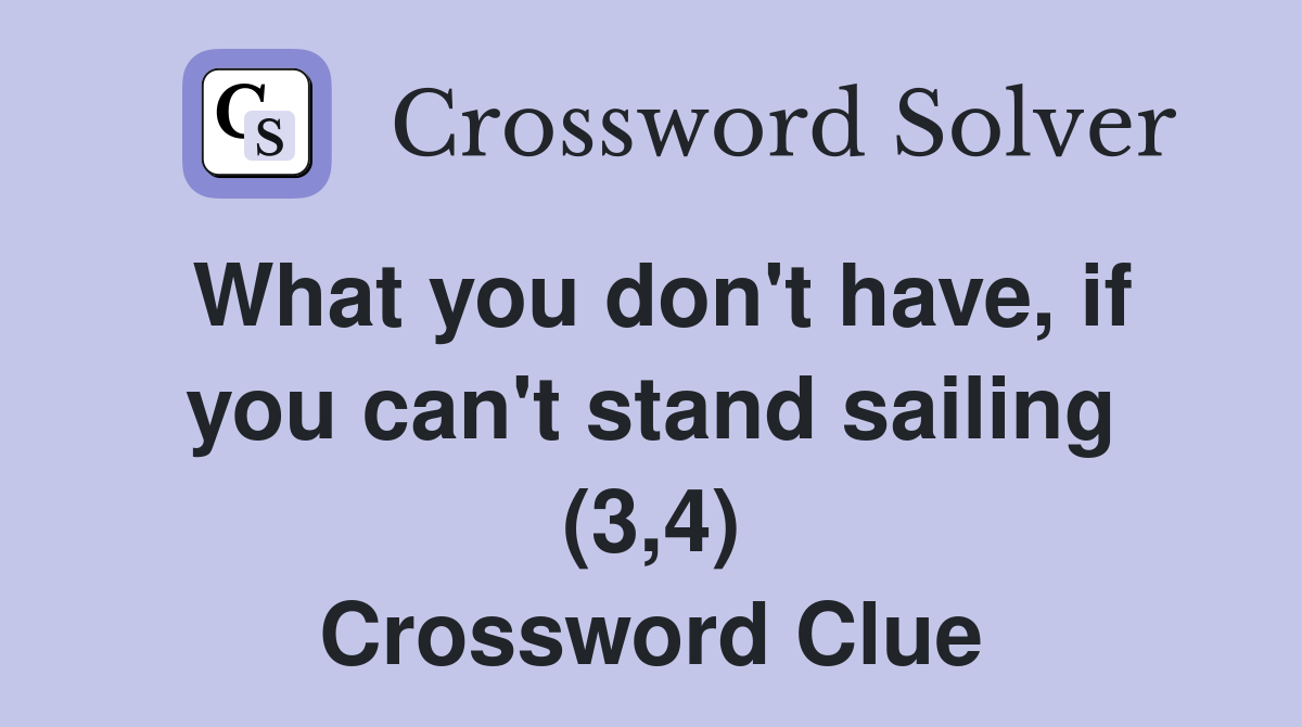 What you don't have, if you can't stand sailing (3,4) Crossword Clue