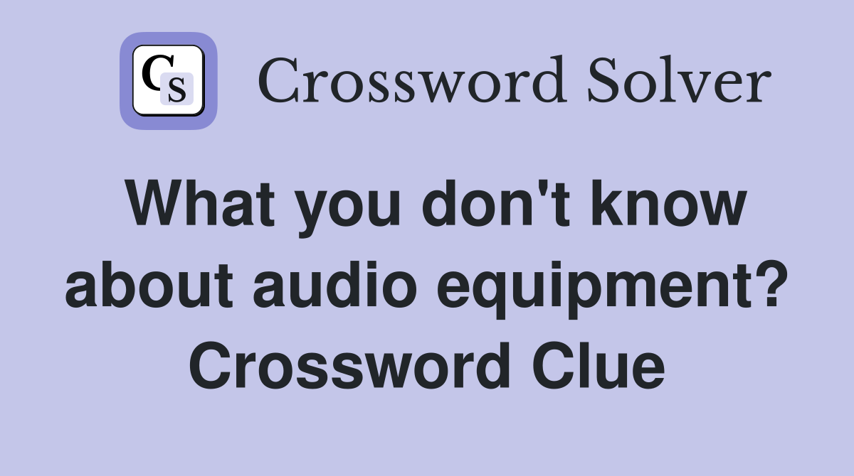What you don't know about audio equipment? Crossword Clue