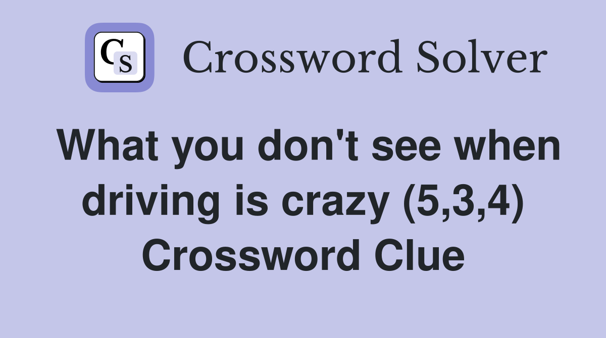 What you don't see when driving is crazy (5,3,4) Crossword Clue