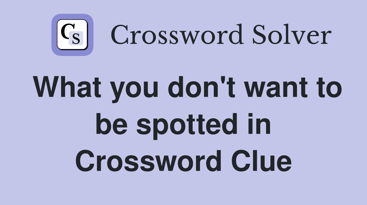 What you don't want to be spotted in Crossword Clue