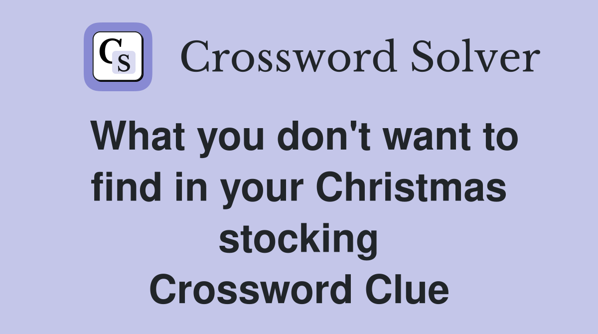 What you don't want to find in your Christmas stocking Crossword Clue