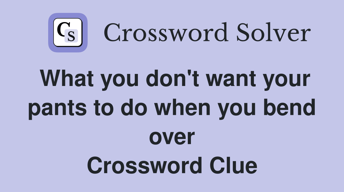 What you don't want your pants to do when you bend over Crossword Clue