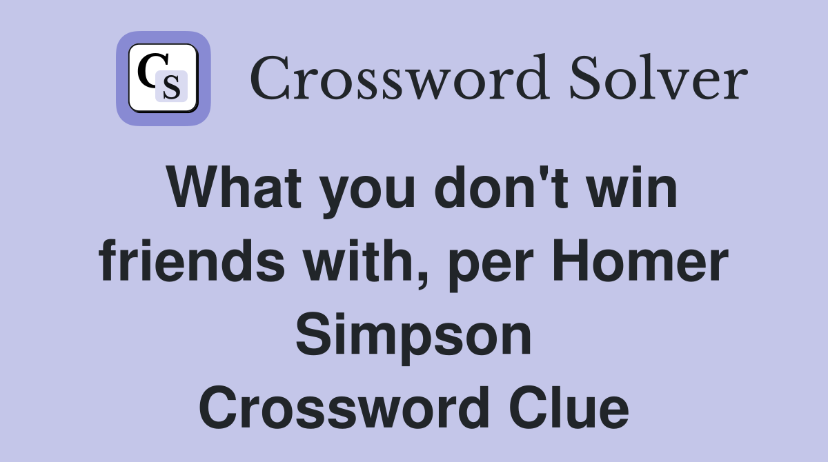 What you don't win friends with, per Homer Simpson Crossword Clue