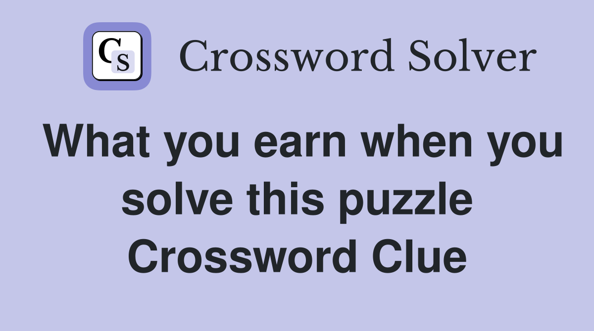 What you earn when you solve this puzzle Crossword Clue