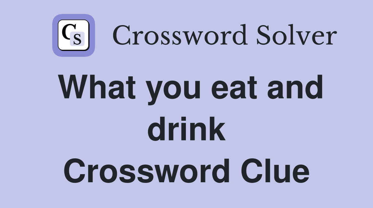 What you eat and drink Crossword Clue