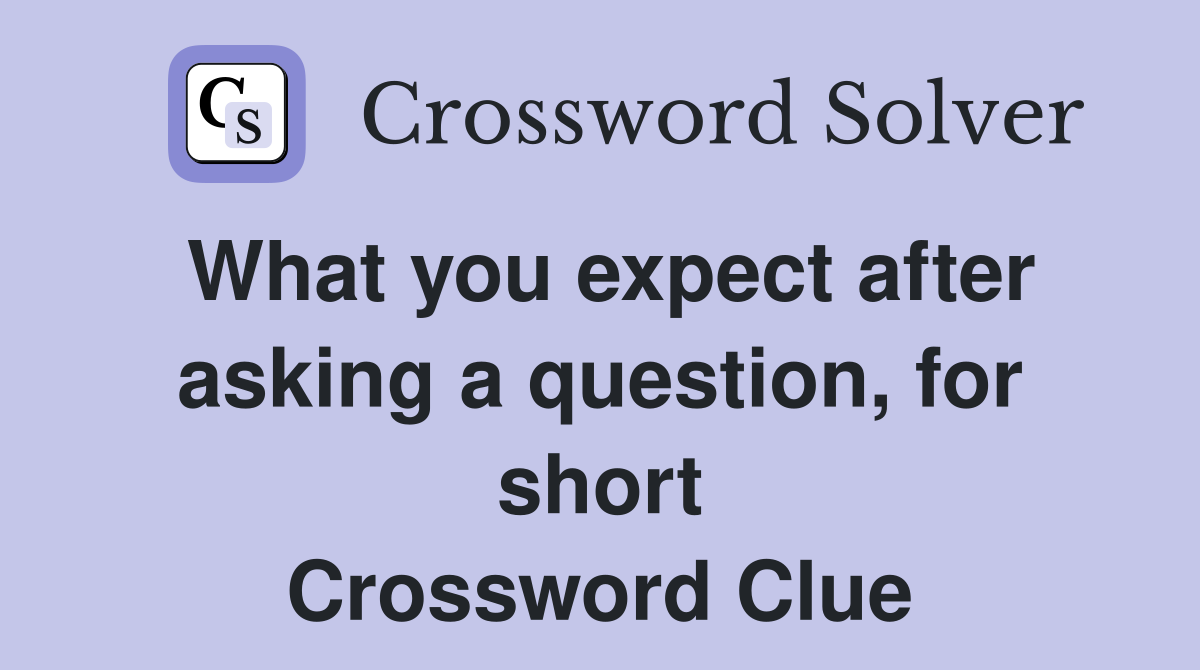 What you expect after asking a question, for short Crossword Clue