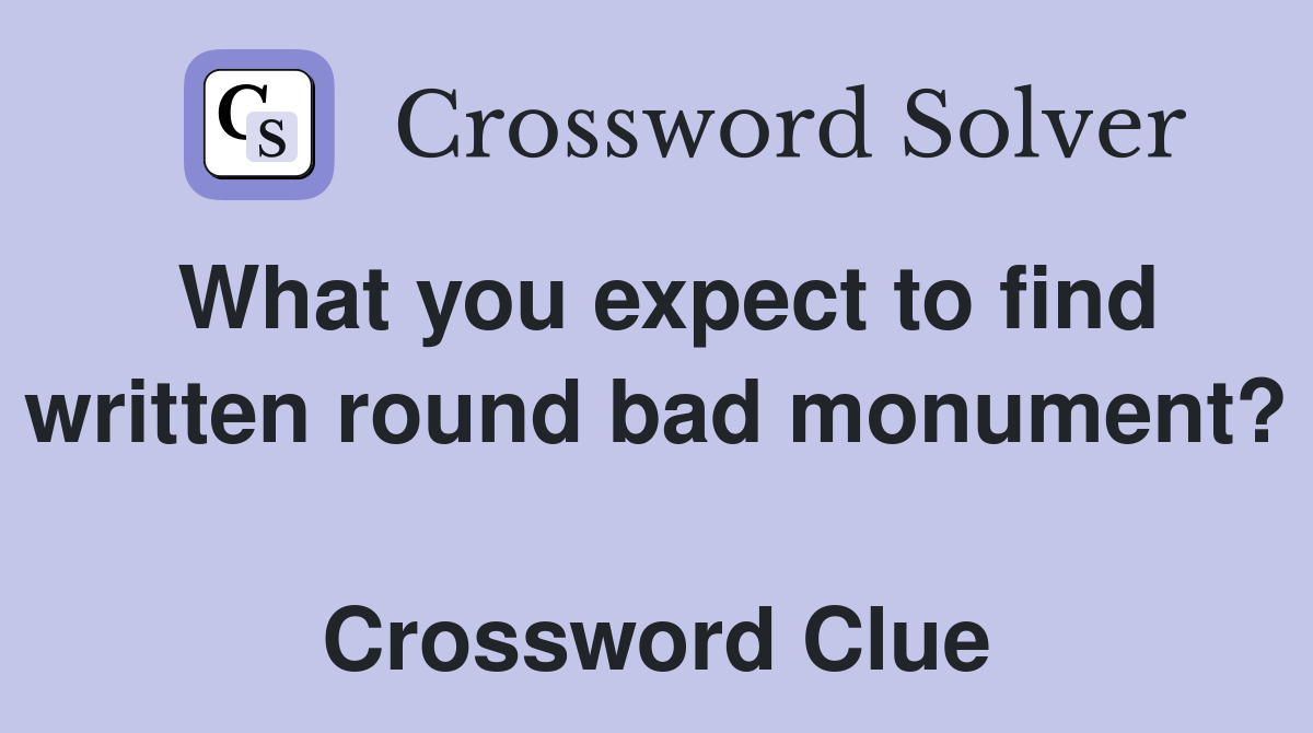 What you expect to find written round bad monument?  Crossword Clue