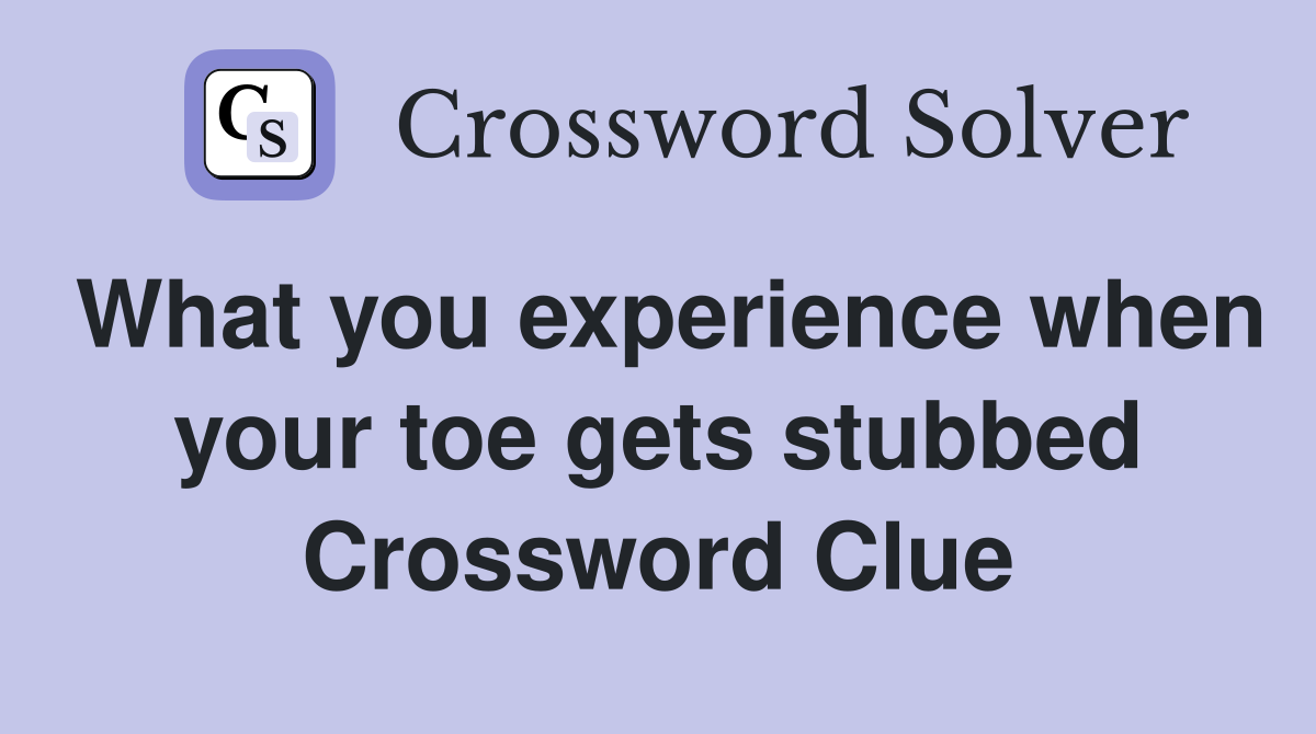 What you experience when your toe gets stubbed Crossword Clue
