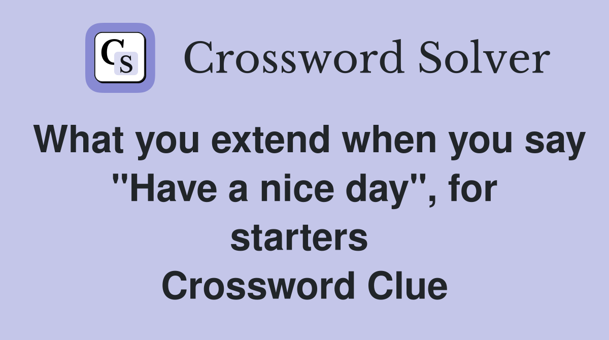 What you extend when you say "Have a nice day", for starters  Crossword Clue