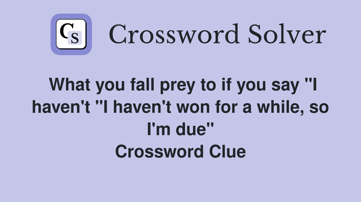 What you fall prey to if you say "I haven't "I haven't won for a while, so I'm due" Crossword Clue