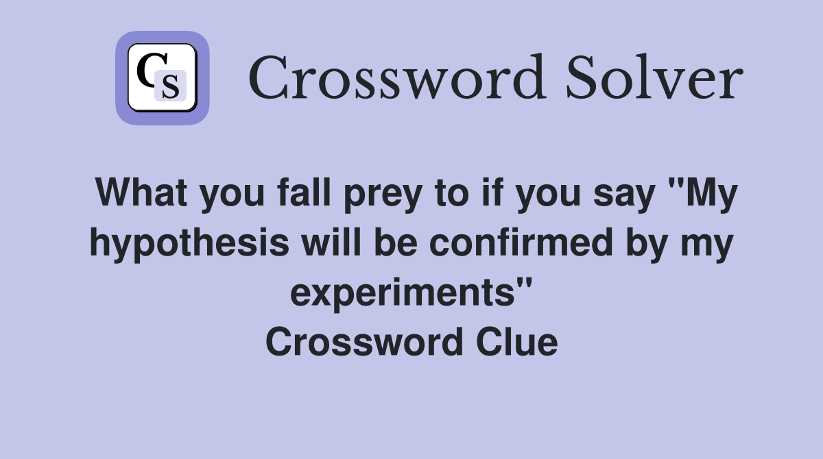 What you fall prey to if you say "My hypothesis will be confirmed by my experiments" Crossword Clue