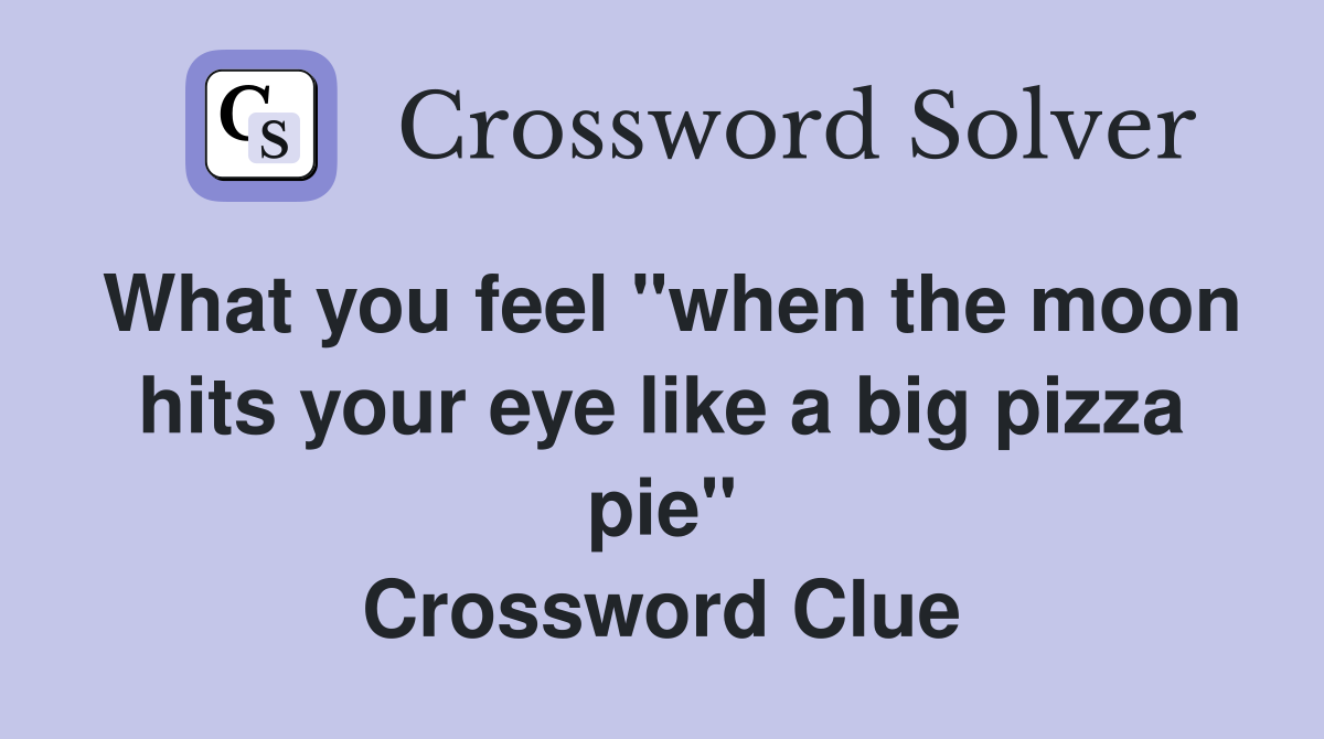 What you feel "when the moon hits your eye like a big pizza pie" Crossword Clue