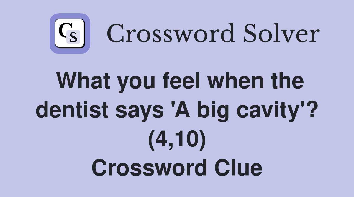 What you feel when the dentist says 'A big cavity'? (4,10) Crossword Clue