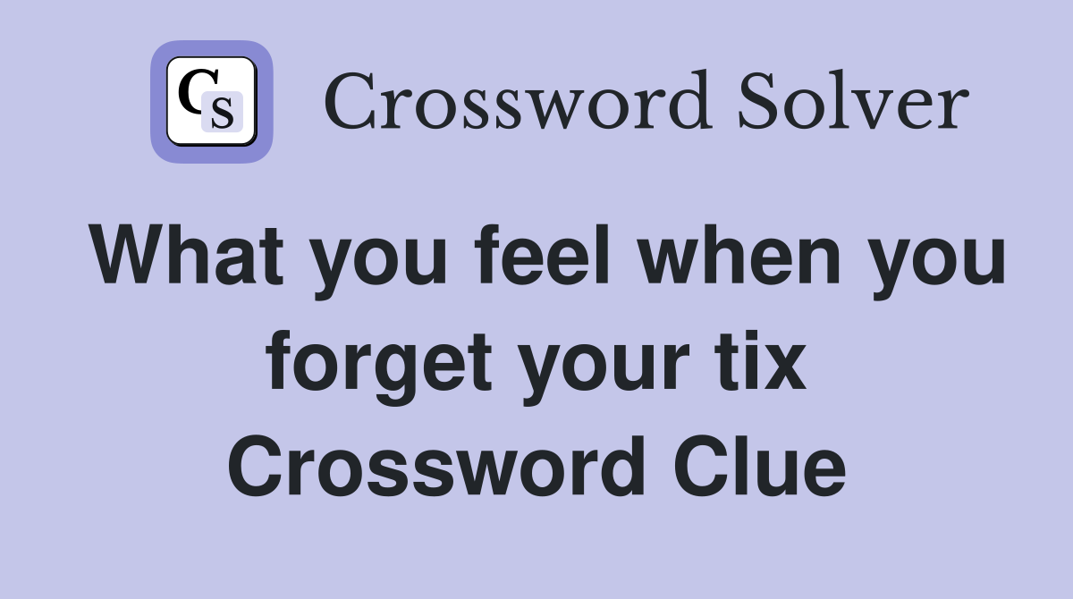 What you feel when you forget your tix Crossword Clue