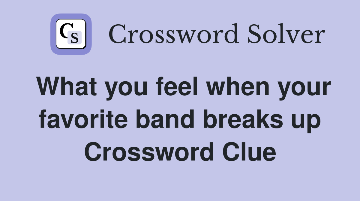 What you feel when your favorite band breaks up Crossword Clue