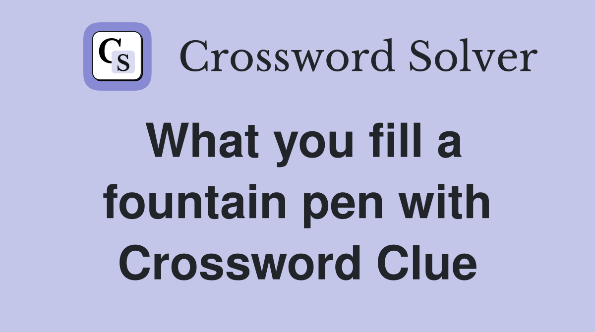 What you fill a fountain pen with Crossword Clue
