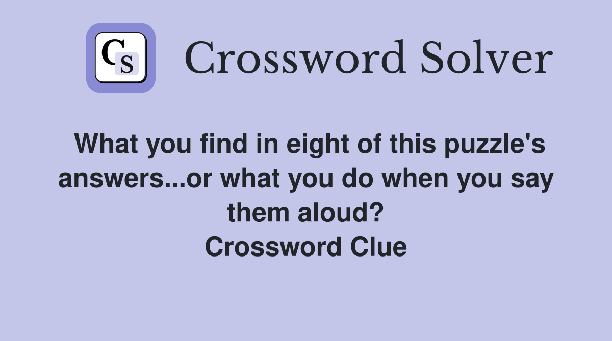What you find in eight of this puzzle's answers...or what you do when you say them aloud? Crossword Clue