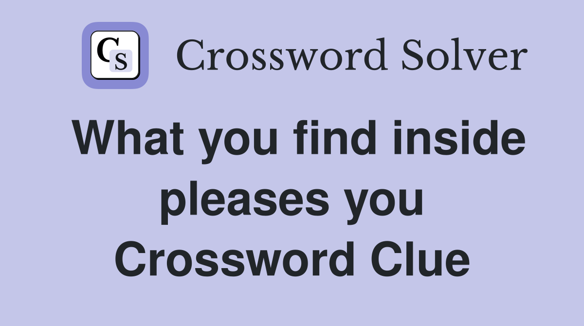 What you find inside pleases you Crossword Clue