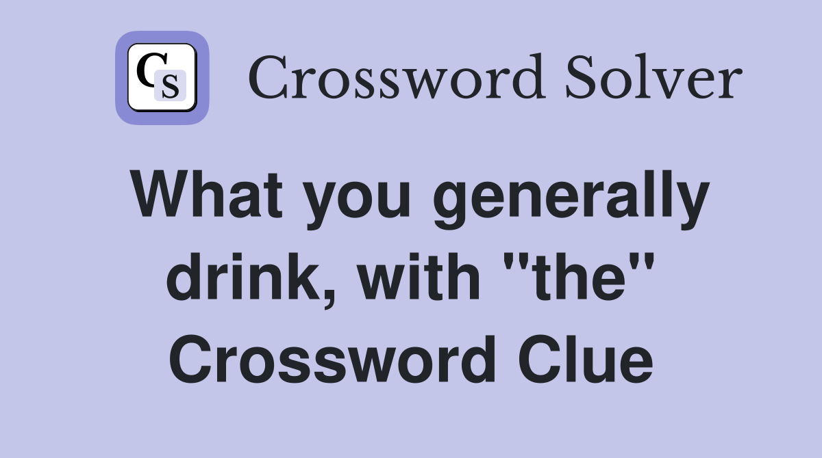 What you generally drink, with "the" Crossword Clue