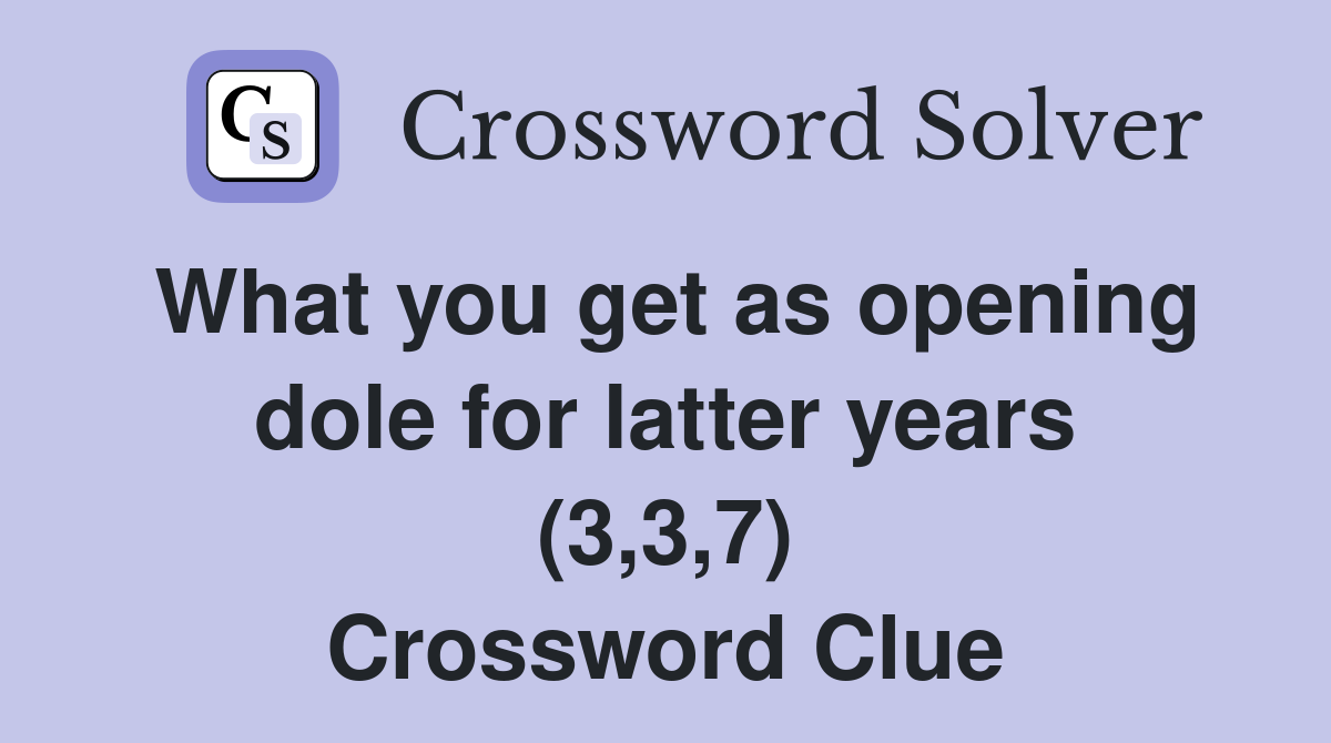 What you get as opening dole for latter years (3,3,7) Crossword Clue