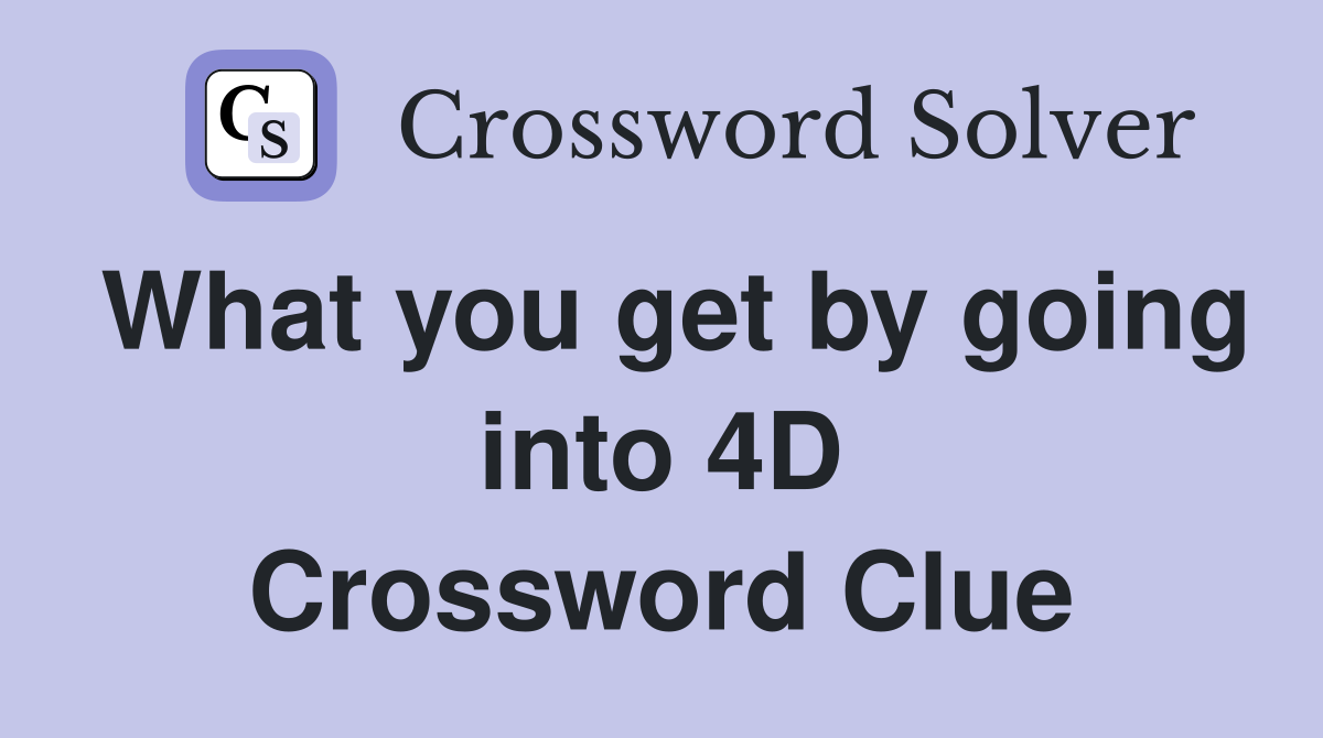 What you get by going into 4D Crossword Clue