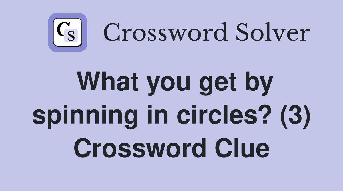 What you get by spinning in circles? (3) Crossword Clue