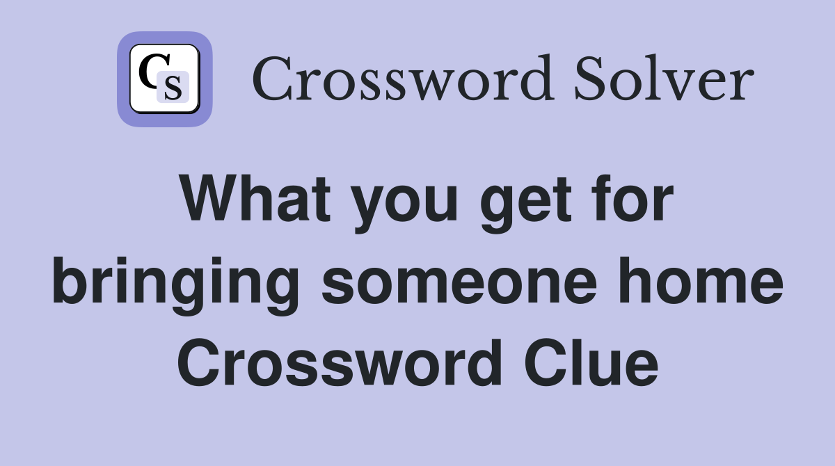 What you get for bringing someone home Crossword Clue