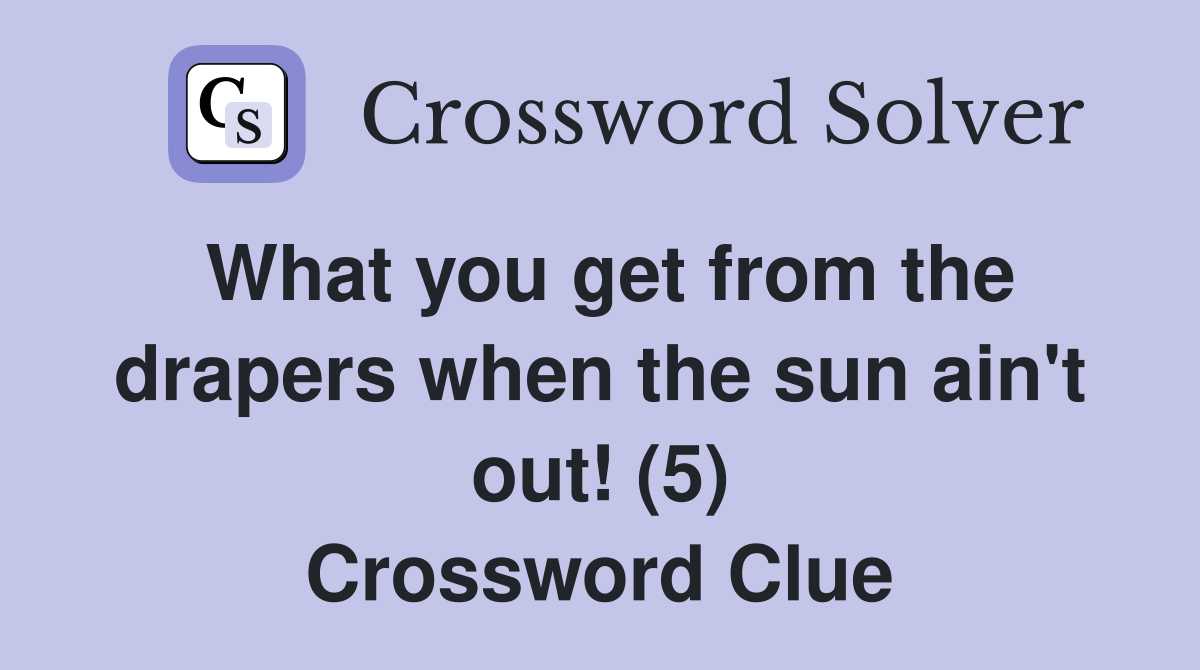 What you get from the drapers when the sun ain't out! (5) Crossword Clue