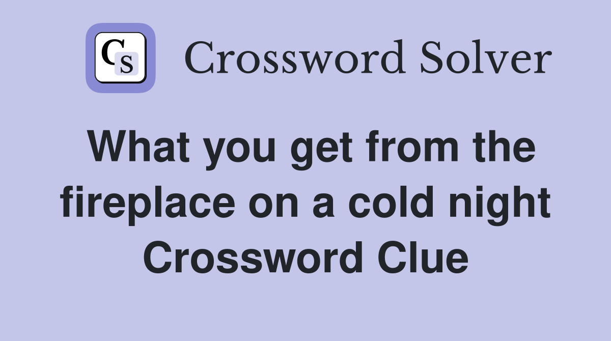 What you get from the fireplace on a cold night Crossword Clue