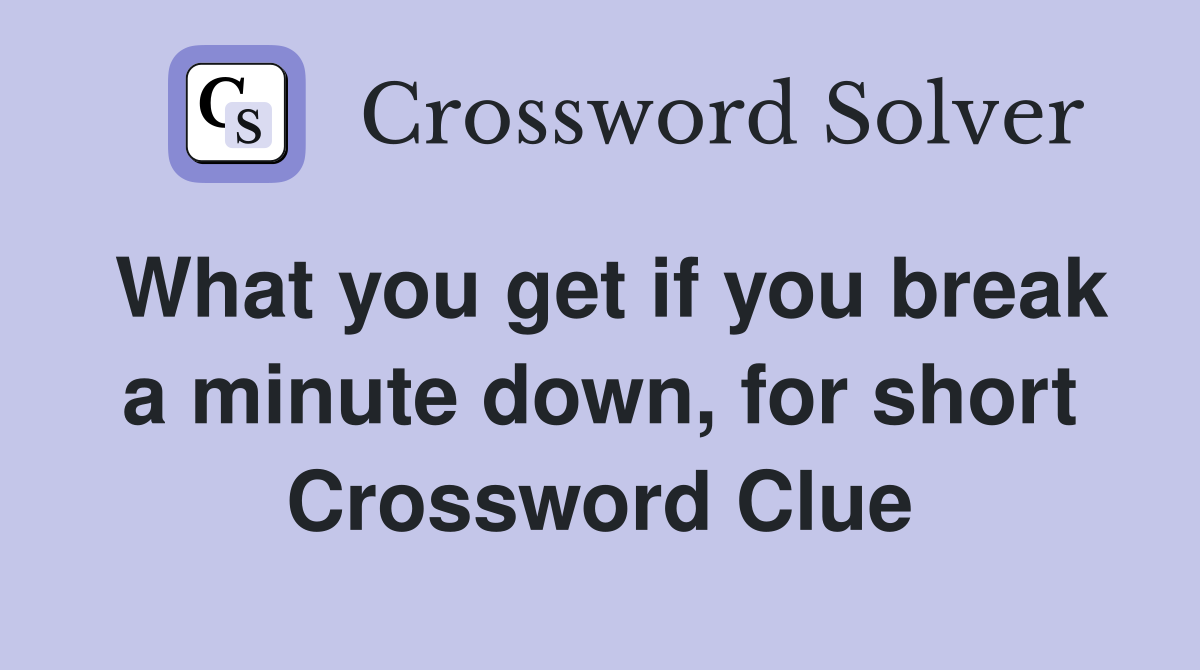 What you get if you break a minute down, for short Crossword Clue