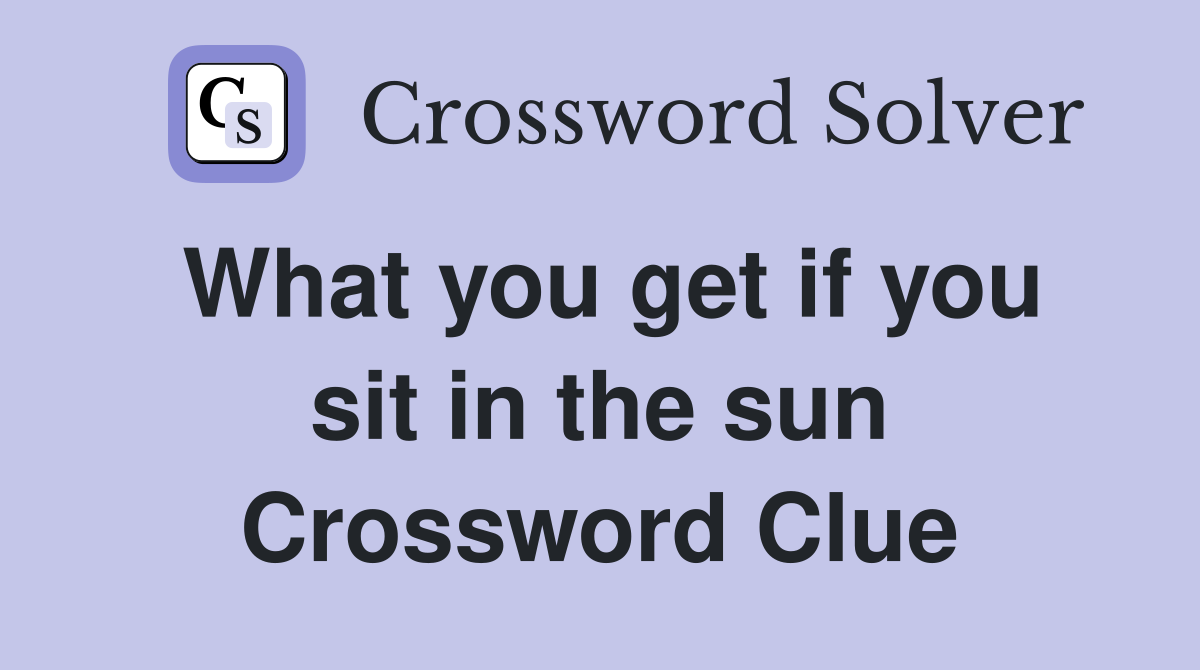 What you get if you sit in the sun Crossword Clue